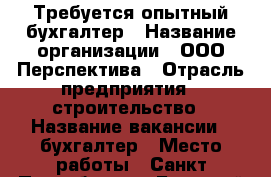 Требуется опытный бухгалтер › Название организации ­ ООО Перспектива › Отрасль предприятия ­ строительство › Название вакансии ­ бухгалтер › Место работы ­ Санкт-Петербург пр.Большой Сампсониевский  › Минимальный оклад ­ 50 000 › Возраст от ­ 28 › Возраст до ­ 55 - Ленинградская обл., Санкт-Петербург г. Работа » Вакансии   